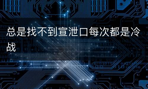 总是找不到宣泄口每次都是冷战