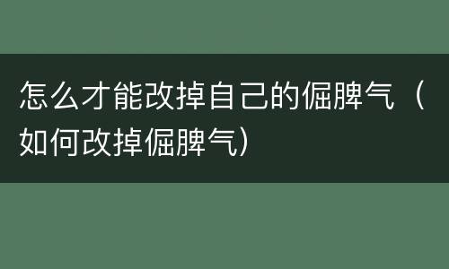 怎么才能改掉自己的倔脾气（如何改掉倔脾气）