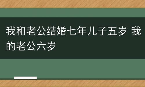 我和老公结婚七年儿子五岁 我的老公六岁