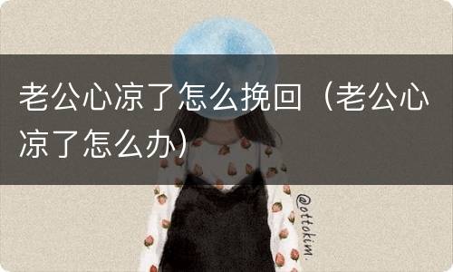 老公心凉了怎么挽回（老公心凉了怎么办）