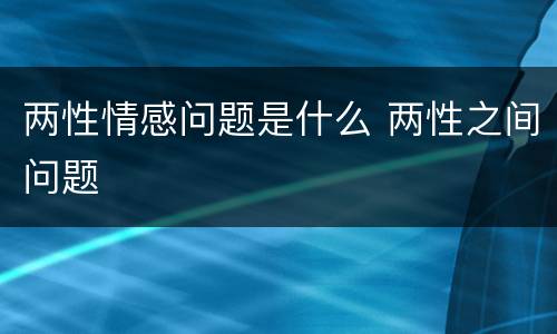 两性情感问题是什么 两性之间问题