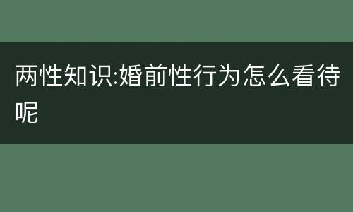 两性知识:婚前性行为怎么看待呢