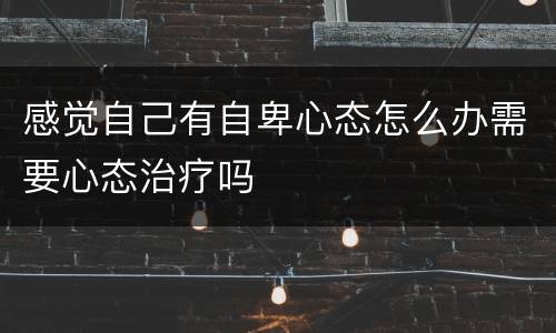 感觉自己有自卑心态怎么办需要心态治疗吗