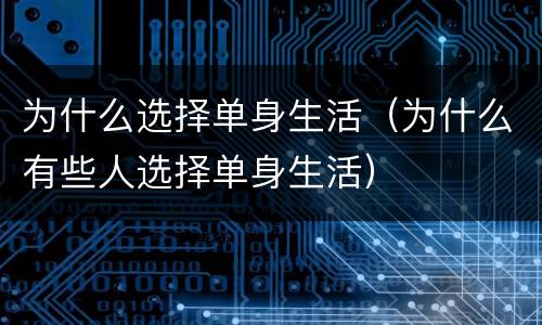 为什么选择单身生活（为什么有些人选择单身生活）