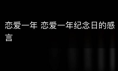 恋爱一年 恋爱一年纪念日的感言