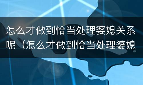 怎么才做到恰当处理婆媳关系呢（怎么才做到恰当处理婆媳关系呢图片）