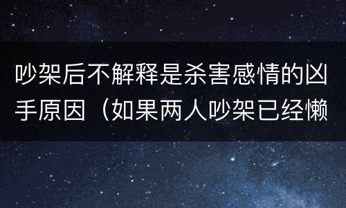 吵架后不解释是杀害感情的凶手原因（如果两人吵架已经懒得解释了）
