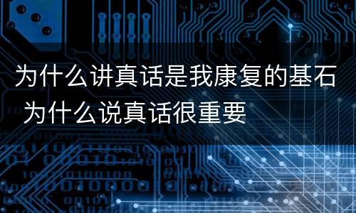 为什么讲真话是我康复的基石 为什么说真话很重要
