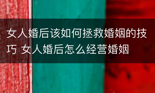 女人婚后该如何拯救婚姻的技巧 女人婚后怎么经营婚姻