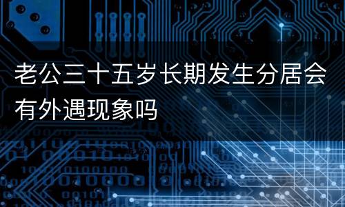 老公三十五岁长期发生分居会有外遇现象吗