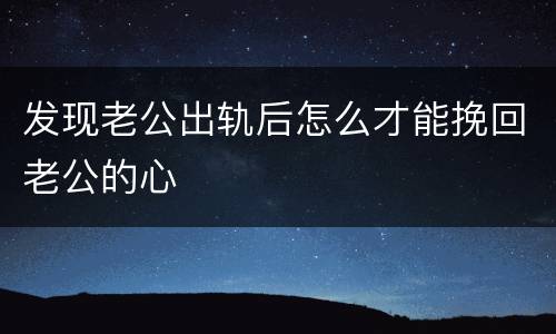 发现老公出轨后怎么才能挽回老公的心