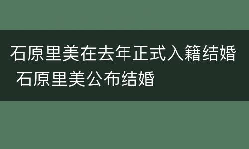 石原里美在去年正式入籍结婚 石原里美公布结婚