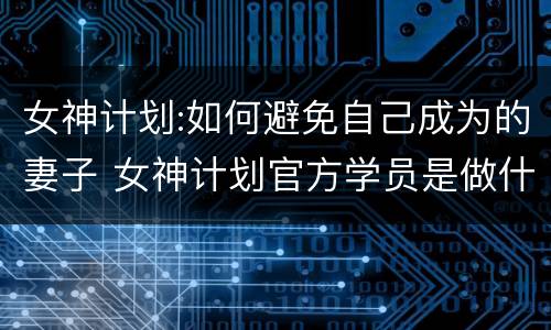 女神计划:如何避免自己成为的妻子 女神计划官方学员是做什么的