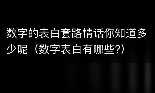 数字的表白套路情话你知道多少呢（数字表白有哪些?）