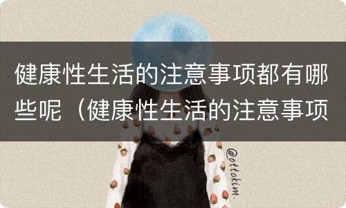 健康性生活的注意事项都有哪些呢（健康性生活的注意事项都有哪些呢图片）