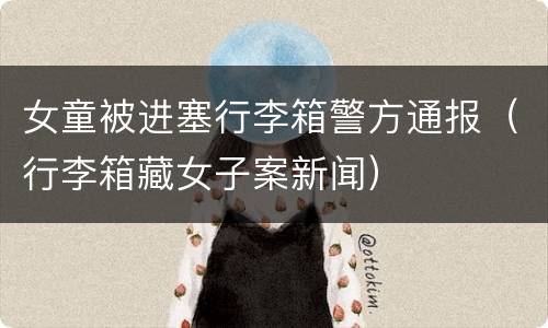 女童被进塞行李箱警方通报（行李箱藏女子案新闻）