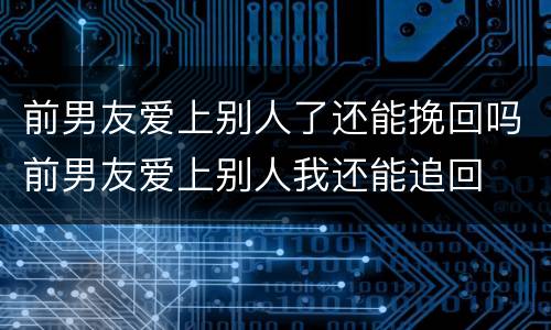 前男友爱上别人了还能挽回吗前男友爱上别人我还能追回