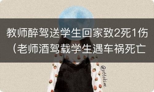 教师醉驾送学生回家致2死1伤（老师酒驾载学生遇车祸死亡）