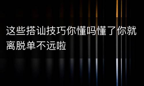 这些搭讪技巧你懂吗懂了你就离脱单不远啦