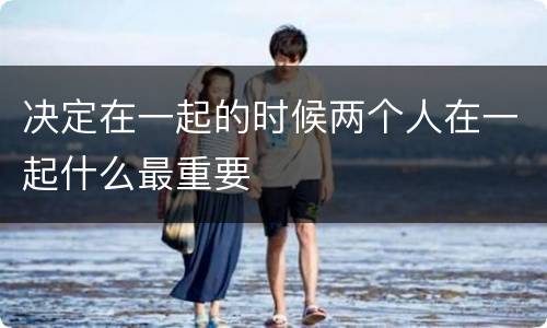 决定在一起的时候两个人在一起什么最重要