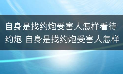 自身是找约炮受害人怎样看待约炮 自身是找约炮受害人怎样看待约炮的