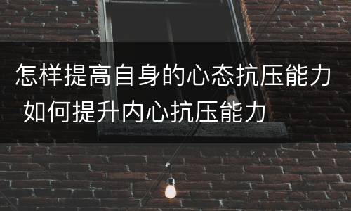 怎样提高自身的心态抗压能力 如何提升内心抗压能力