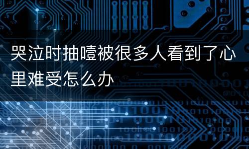 哭泣时抽噎被很多人看到了心里难受怎么办