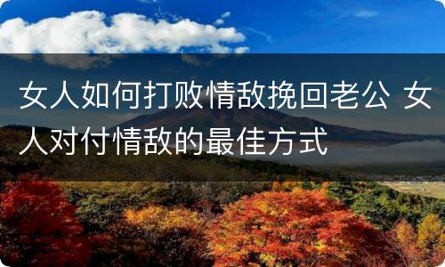 女人如何打败情敌挽回老公 女人对付情敌的最佳方式