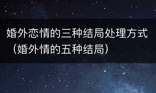 婚外恋情的三种结局处理方式（婚外情的五种结局）