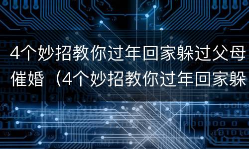 4个妙招教你过年回家躲过父母催婚（4个妙招教你过年回家躲过父母催婚视频）