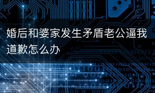 婚后和婆家发生矛盾老公逼我道歉怎么办