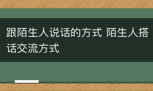 跟陌生人说话的方式 陌生人搭话交流方式