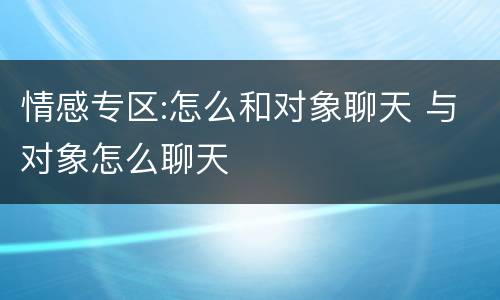 情感专区:怎么和对象聊天 与对象怎么聊天