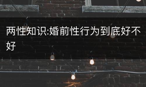 两性知识:婚前性行为到底好不好