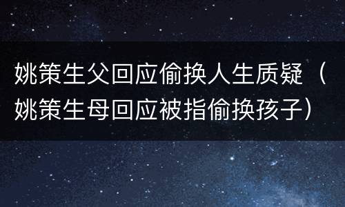 姚策生父回应偷换人生质疑（姚策生母回应被指偷换孩子）