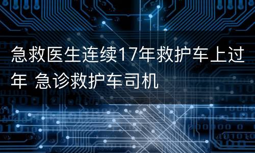 急救医生连续17年救护车上过年 急诊救护车司机