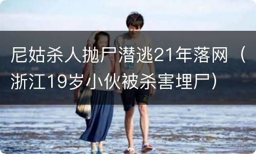 尼姑杀人抛尸潜逃21年落网（浙江19岁小伙被杀害埋尸）