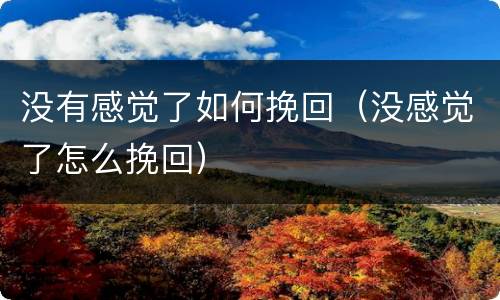 没有感觉了如何挽回（没感觉了怎么挽回）