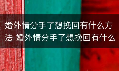 婚外情分手了想挽回有什么方法 婚外情分手了想挽回有什么方法吗
