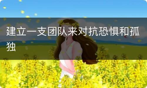 建立一支团队来对抗恐惧和孤独