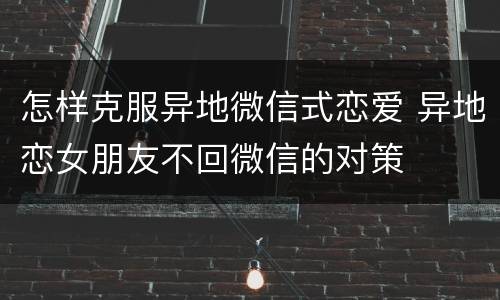 怎样克服异地微信式恋爱 异地恋女朋友不回微信的对策
