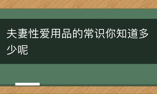夫妻性爱用品的常识你知道多少呢