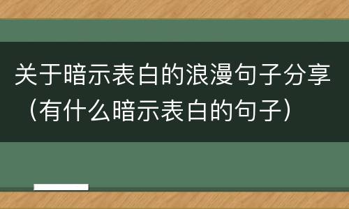 关于暗示表白的浪漫句子分享（有什么暗示表白的句子）