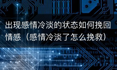 出现感情冷淡的状态如何挽回情感（感情冷淡了怎么挽救）