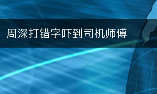 周深打错字吓到司机师傅