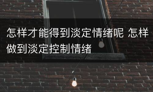 怎样才能得到淡定情绪呢 怎样做到淡定控制情绪