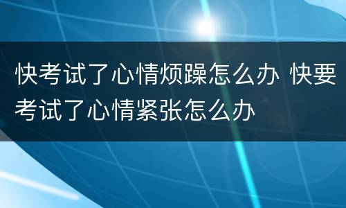 快考试了心情烦躁怎么办 快要考试了心情紧张怎么办