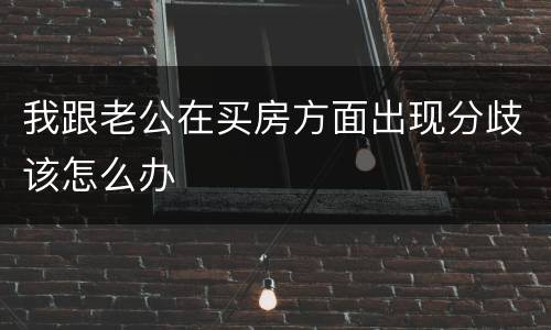 我跟老公在买房方面出现分歧该怎么办