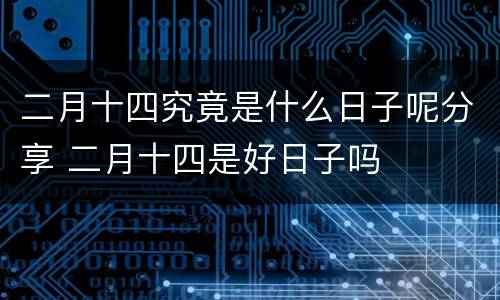 二月十四究竟是什么日子呢分享 二月十四是好日子吗