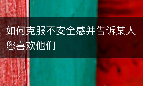 如何克服不安全感并告诉某人您喜欢他们